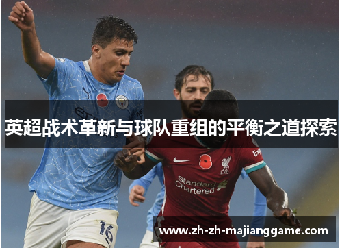英超战术革新与球队重组的平衡之道探索 英超战术革新与球队重组的平衡之道探索