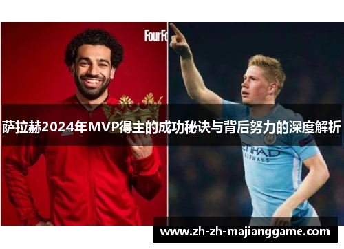 萨拉赫2024年MVP得主的成功秘诀与背后努力的深度解析 萨拉赫2024年MVP得主的成功秘诀与背后努力的深度解析