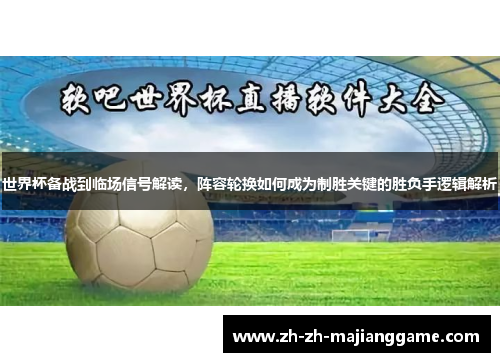 世界杯备战到临场信号解读，阵容轮换如何成为制胜关键的胜负手逻辑解析