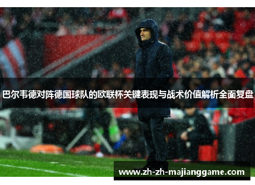 巴尔韦德对阵德国球队的欧联杯关键表现与战术价值解析全面复盘 巴尔韦德对阵德国球队的欧联杯关键表现与战术价值解析全面复盘