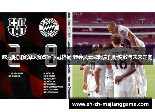 欧冠附加赛淘汰赛改写争冠格局 转会风云掀起豪门新变数与未来走向 欧冠附加赛淘汰赛改写争冠格局 转会风云掀起豪门新变数与未来走向