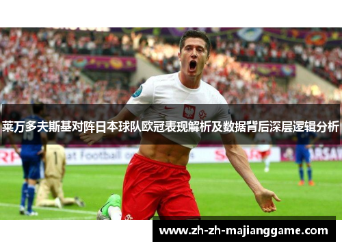 莱万多夫斯基对阵日本球队欧冠表现解析及数据背后深层逻辑分析 莱万多夫斯基对阵日本球队欧冠表现解析及数据背后深层逻辑分析