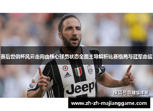 赛后世俱杯风云走向由核心球员状态全面主导解析比赛格局与冠军命运 赛后世俱杯风云走向由核心球员状态全面主导解析比赛格局与冠军命运
