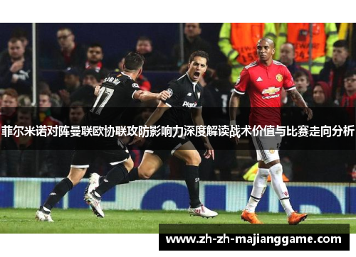 菲尔米诺对阵曼联欧协联攻防影响力深度解读战术价值与比赛走向分析 菲尔米诺对阵曼联欧协联攻防影响力深度解读战术价值与比赛走向分析