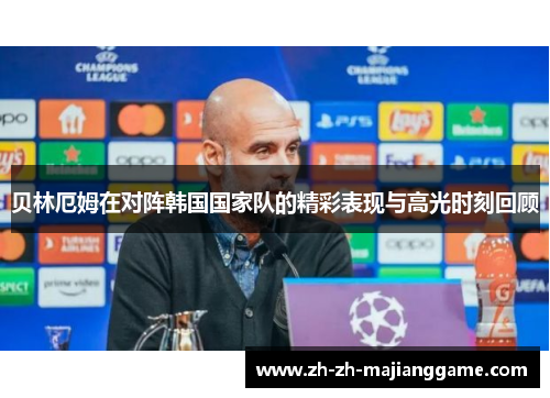 贝林厄姆在对阵韩国国家队的精彩表现与高光时刻回顾