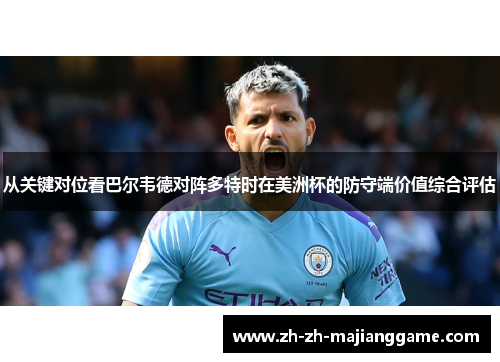 从关键对位看巴尔韦德对阵多特时在美洲杯的防守端价值综合评估