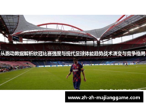 从跑动数据解析欧冠比赛强度与现代足球体能趋势战术演变与竞争格局 从跑动数据解析欧冠比赛强度与现代足球体能趋势战术演变与竞争格局