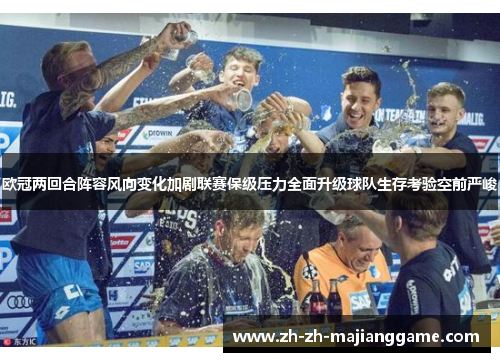 欧冠两回合阵容风向变化加剧联赛保级压力全面升级球队生存考验空前严峻 欧冠两回合阵容风向变化加剧联赛保级压力全面升级球队生存考验空前严峻