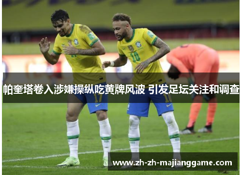 帕奎塔卷入涉嫌操纵吃黄牌风波 引发足坛关注和调查 帕奎塔卷入涉嫌操纵吃黄牌风波 引发足坛关注和调查