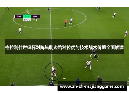 格拉利什世俱杯对阵热刺边路对位优势技术战术价值全面解读 格拉利什世俱杯对阵热刺边路对位优势技术战术价值全面解读