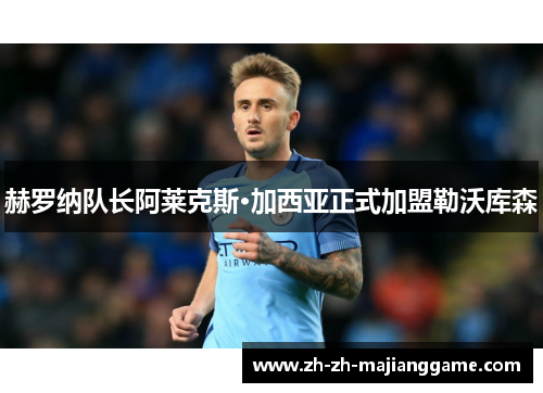 赫罗纳队长阿莱克斯·加西亚正式加盟勒沃库森 赫罗纳队长阿莱克斯·加西亚正式加盟勒沃库森