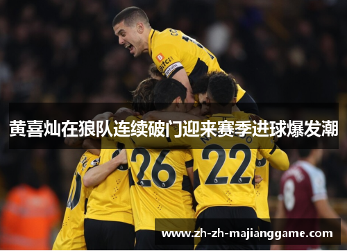 黄喜灿在狼队连续破门迎来赛季进球爆发潮 黄喜灿在狼队连续破门迎来赛季进球爆发潮