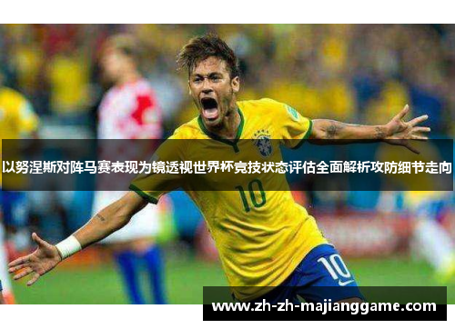 以努涅斯对阵马赛表现为镜透视世界杯竞技状态评估全面解析攻防细节走向 以努涅斯对阵马赛表现为镜透视世界杯竞技状态评估全面解析攻防细节走向