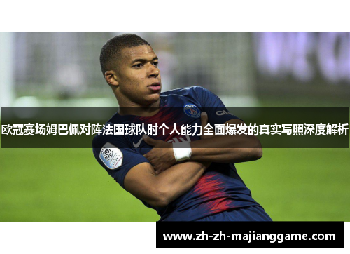 欧冠赛场姆巴佩对阵法国球队时个人能力全面爆发的真实写照深度解析