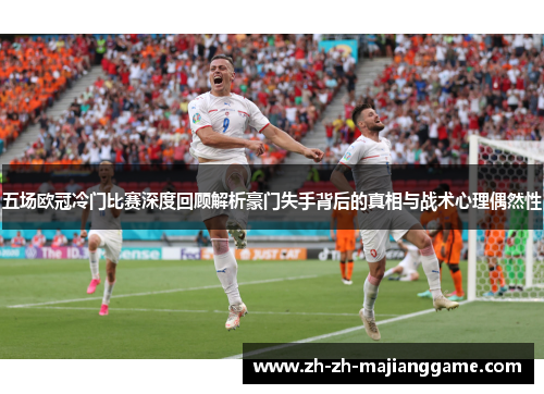 五场欧冠冷门比赛深度回顾解析豪门失手背后的真相与战术心理偶然性
