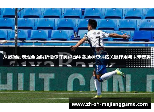 从数据到表现全面解析恰尔汗奥卢西甲赛场状态评估关键作用与未来走势